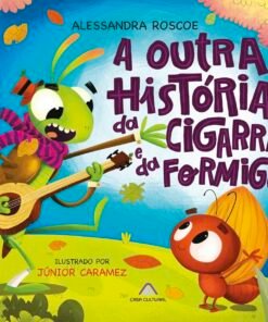 A OUTRA HISTÓRIA DA CIGARRA E DA FORMIGA / Alessandra Roscoe e Júnior Caramez