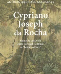 Cypriano Joseph da Rocha - Relato de uma vida entre Portugal e o Brasil na "Idade do Ouro"  / António Andresen Guimarães